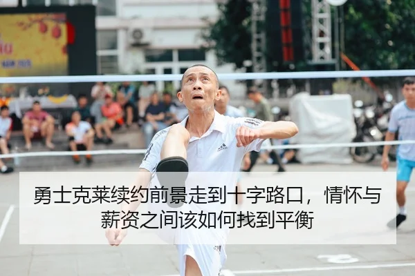 勇士克莱续约前景走到十字路口,情怀与薪资之间该如何找到平衡